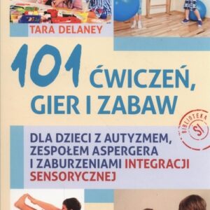 101 ćwiczeń gier i zabaw. dla dzieci z autyzmem, zespołem Aspergera i zaburzeniami integracji sensorycznej