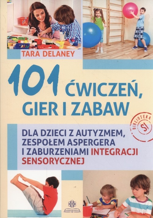 101 ćwiczeń gier i zabaw. dla dzieci z autyzmem, zespołem Aspergera i zaburzeniami integracji sensorycznej