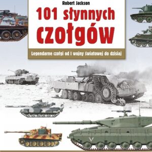 101 słynnych czołgów. Legendarne czołgi od I wojny światowej do dzisiaj