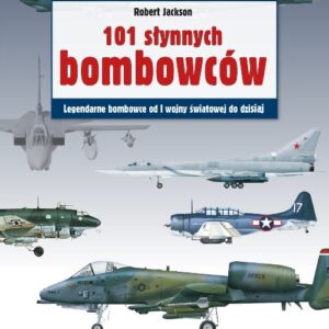 101 słynnych samolotów bombowych. Legendarne samoloty bombowe od I wojny światowej do dzisiaj