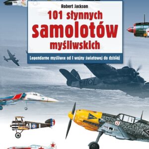 101 słynnych samolotów myśliwskich. Legendarne myśliwce od I wojny światowej do dzisiaj