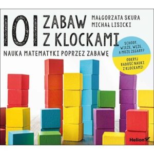 101 zabaw z klockami Nauka matematyki poprzez zabawę Podręcznik dla rodziców i nauczycieli