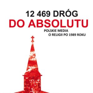 12 469 dróg do absolutu. Polskie media o religii po 1989 roku