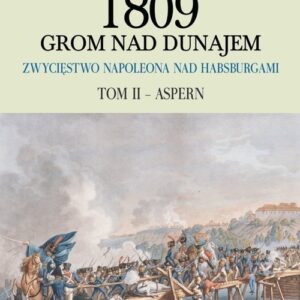 1809 Grom nad Dunajem Zwycięstwa Napoleona nad Habsburgami Tom II Aspern