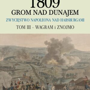 1809 Grom nad Dunajem Zwycięstwa Napoleona nad Habsurgami Tom III Wagram i Znojmo