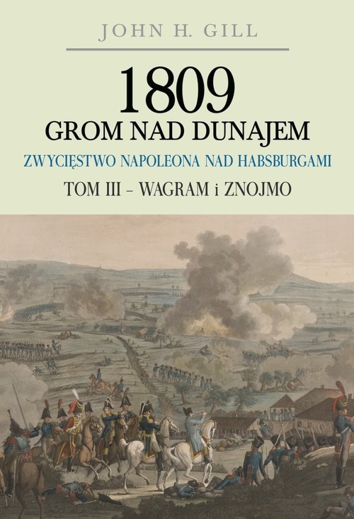 1809 Grom nad Dunajem Zwycięstwa Napoleona nad Habsurgami Tom III Wagram i Znojmo