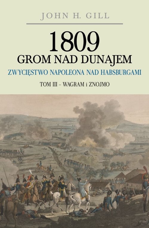 1809 Grom nad Dunajem Zwycięstwo Napoleona nad Habsurgami. Tom 3 Wagram i Znojmo