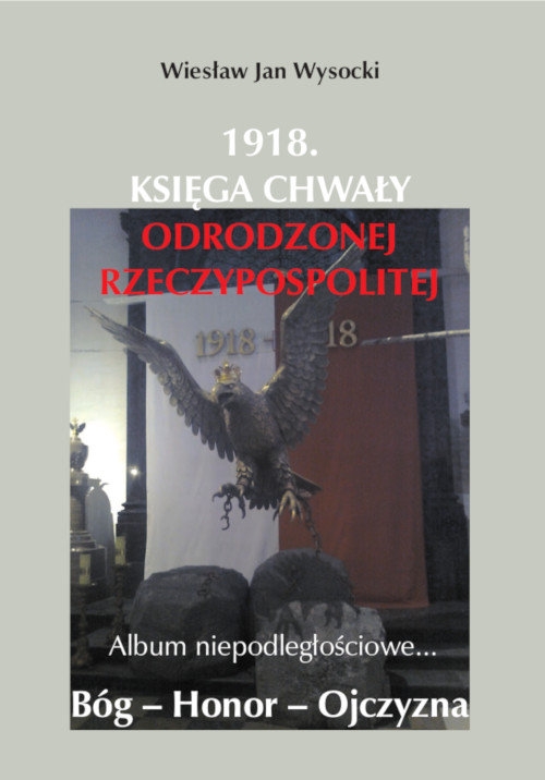 1918. Księga chwały odrodzonej Rzeczpospolitej. Album niepodległościowe...