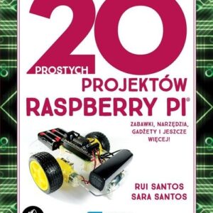 20 prostych projektów Raspberry Pi. Zabawki, narzędzia, gadżety i inne rzeczy!