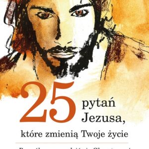 25 pytań Jezusa które zmienią Twoje życie. Pozwól poprowadzić się Chrystusowi do prawdziwego szcześcia
