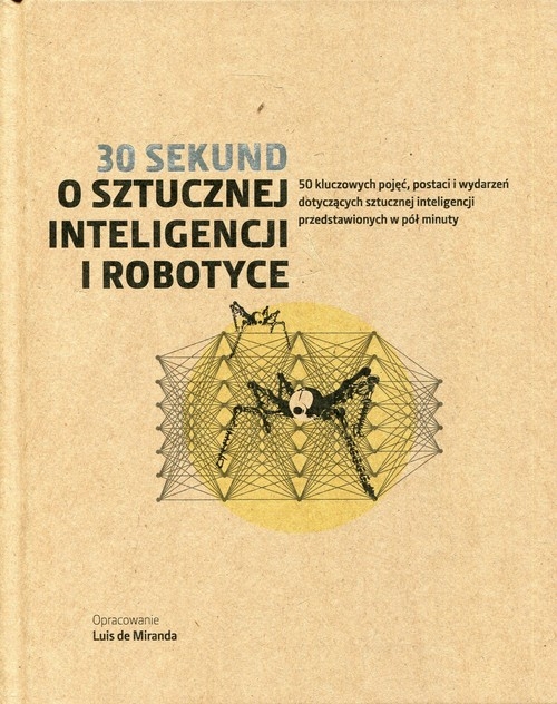 30 sekund O sztucznej inteligencji i robotyce. 50 kluczowych pojęć, postaci i wydarzeń dotyczących sztucznej inteligencji przedstawionych