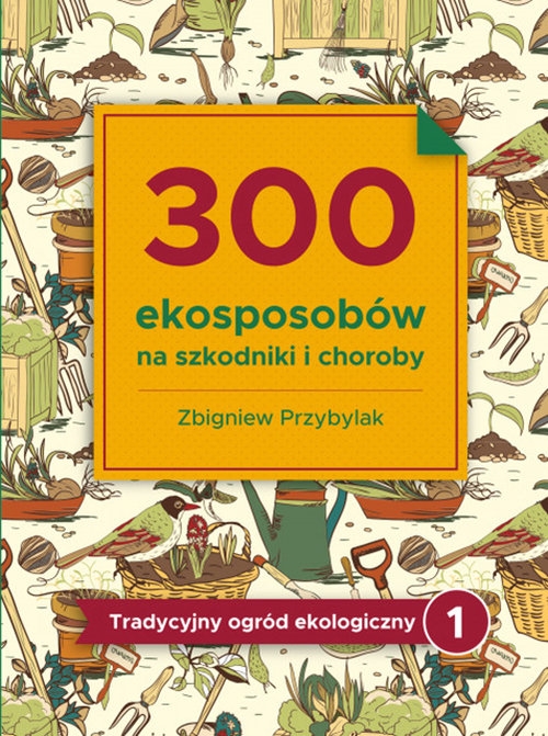 300 ekosposobów na szkodniki i choroby. Tradycyjny Ogród Ekologiczny 1