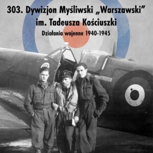 303. Dywizjon Myśliwski ?Warszawski? im. Tadeusza Kościuszki. Działania wojenne 1940-1945