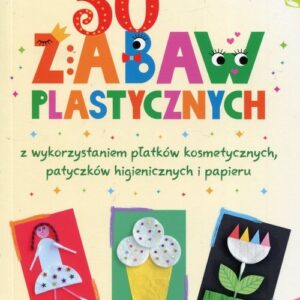 50 zabaw plastycznych z wykorzystaniem płatków kosmetycznych, patyczków higienicznych i papieru