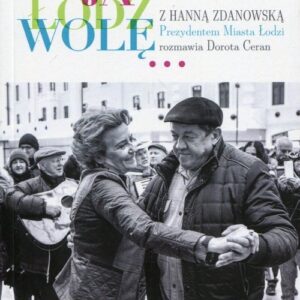 A ja Łódź wolę. z Hanną Zdanowską, Prezydentem Miasta Łodzi, rozmawia Dorota Ceran