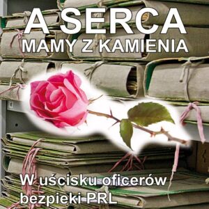 A serca mają z kamienia. W uścisku oficerów bezpieki PRL