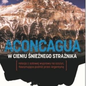Aconcagua. W cieniu Śnieżnego Strażnika