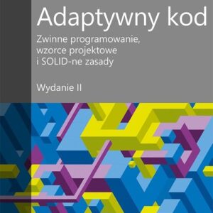 Adaptywny kod Zwinne programowanie wzorce projektowe i SOLID-ne zasady. Wydanie II