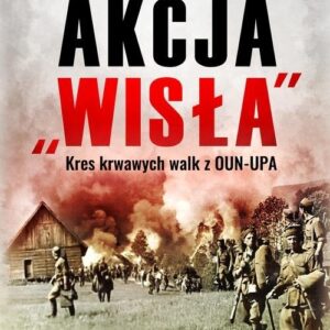 Akcja ?Wisła?. Kres krwawych walk z OUN-UPA