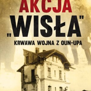 Akcja "Wisła". Krwawa wojna z OUN-UPA