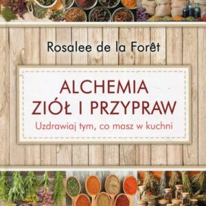 Alchemia ziół i przypraw. Uzdrawiaj tym, co masz w kuchni