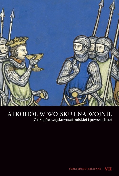 Alkohol w wojsku i na wojnie. Z dziejów wojskowości polskiej i powszechnej. Seria Homo Militans VII