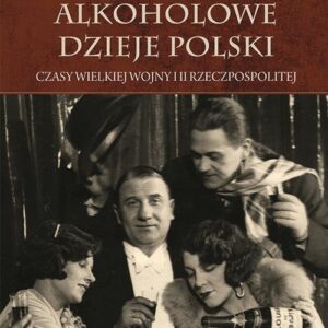 Alkoholowe dzieje Polski Czasy Wielkiej Wojny i II Rzeczpospolitej