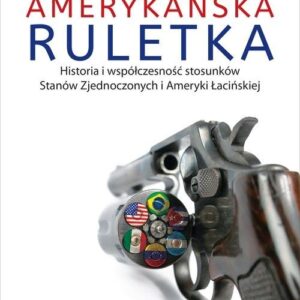 Amerykańska ruletka. Historia i współczesność stosunków Zjednoczonych i Ameryki Łacińskiej