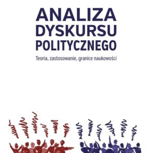 Analiza dyskursu politycznego. Teoria, zastosowanie, granice naukowości