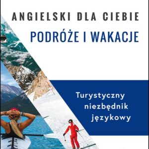Angielski dla ciebie podróże i wakacje. Turystyczny niezbędnik językowy