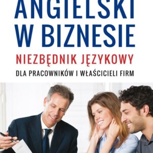Angielski w biznesie. Niezbędnik językowy dla pracowników i właścicieli firm