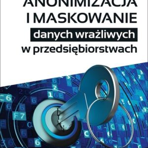 Anonimizacja i maskowanie danych wrażliwych w przedsiębiorstwach