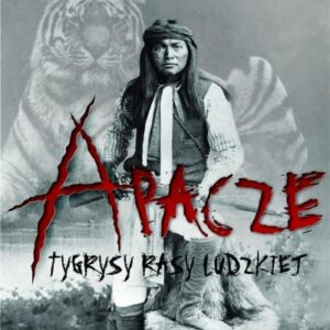 Apacze. Tygrysy rasy ludzkiej