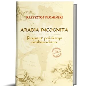 Arabia Incognita. Raport polskiego ambasadora.
