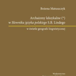 Archaizmy leksykalne w Słowniku języka polskiego S.B. Lindego w świetle geografii lingwistycznej