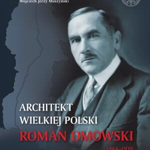 Architekt wielkiej Polski Roman Dmowski 1864-1939