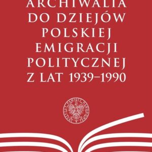 Archiwalia do dziejów polskiej emigracji politycznej z lat 1939-1990
