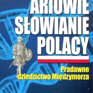 Ariowie Słowianie Polacy. Pradawne dziedzictwo Międzymorza