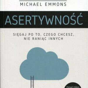 Asertywność. Sięgaj po to, czego chcesz, nie raniąc innych