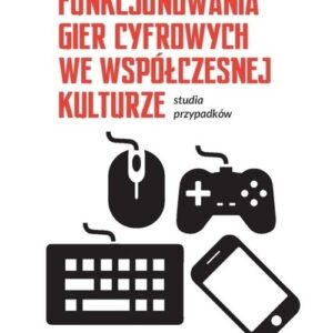 Aspekty funkcjonowania gier cyfrowych we współczesnej kulturze. Studia przypadków