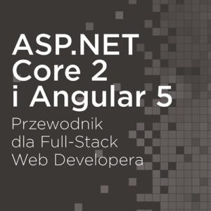ASP.NET Core 2 i Angular 5 Przewodnik dla Full-Stack Web Developera