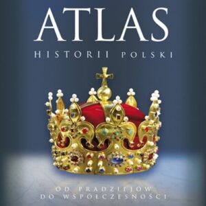 Atlas historii Polski. Od pradziejów do współczesności