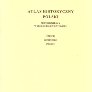 Atlas historyczny Polski Wielkopolska w drugiej połowie XVI wieku. Część I. Mapy, plany. Część II. Komentarz. Indeksy