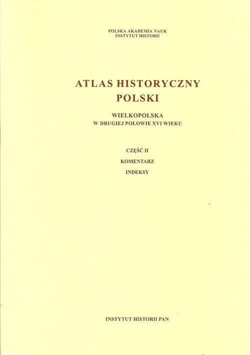 Atlas historyczny Polski Wielkopolska w drugiej połowie XVI wieku. Część I. Mapy, plany. Część II. Komentarz. Indeksy