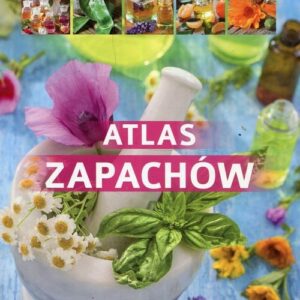 Atlas zapachów. Przegląd roślin aromatycznych i olejków eterycznych