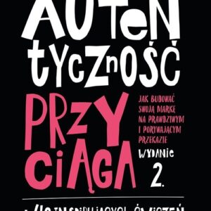 Autentyczność przyciąga.. Jak budować swoją markę na prawdziwym i porywającym przekazie.