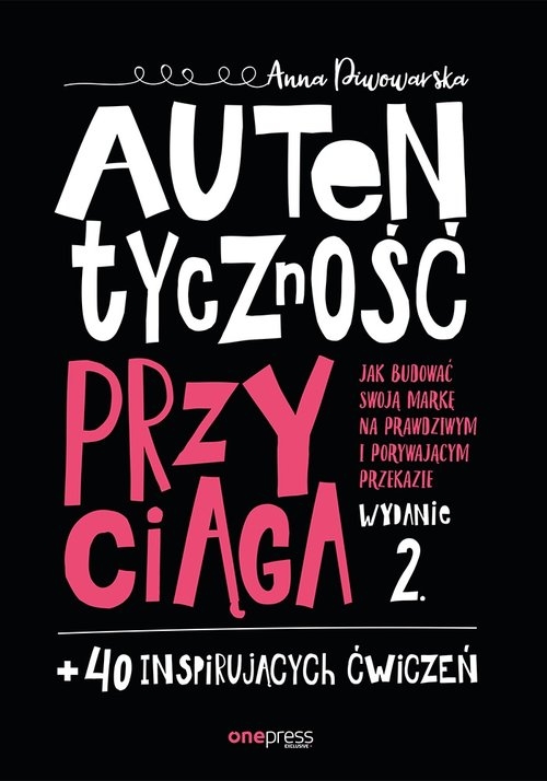 Autentyczność przyciąga.. Jak budować swoją markę na prawdziwym i porywającym przekazie.