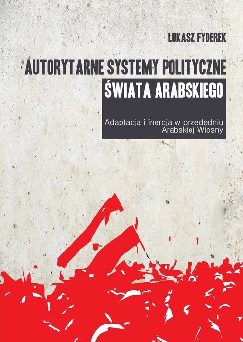Autorytarne systemy polityczne świata arabskiego. Adaptacja i inercja w przededniu arabskiej wiosny
