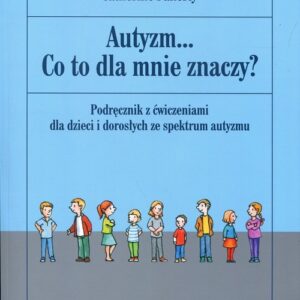 Autyzm Co to dla mnie znaczy?. Podręcznik z ćwiczeniami dla dzieci i dorosłych ze spektrum autyzmu