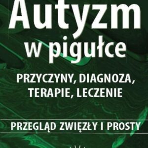 Autyzm w pigułce. Przyczyny, diagnoza, terapie, leczenie